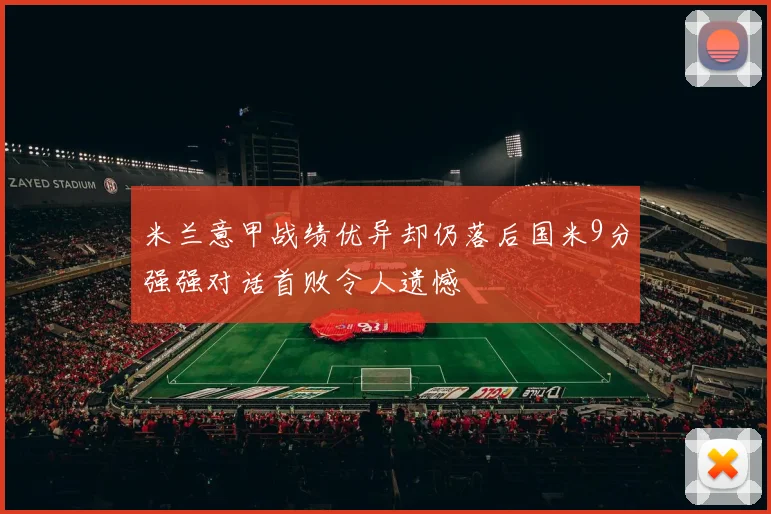 米兰意甲战绩优异却仍落后国米9分强强对话首败令人遗憾