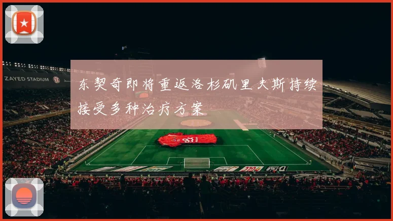 东契奇即将重返洛杉矶里夫斯持续接受多种治疗方案