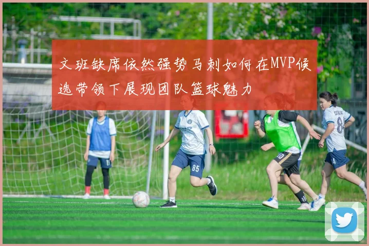 文班缺席依然强势马刺如何在MVP候选带领下展现团队篮球魅力