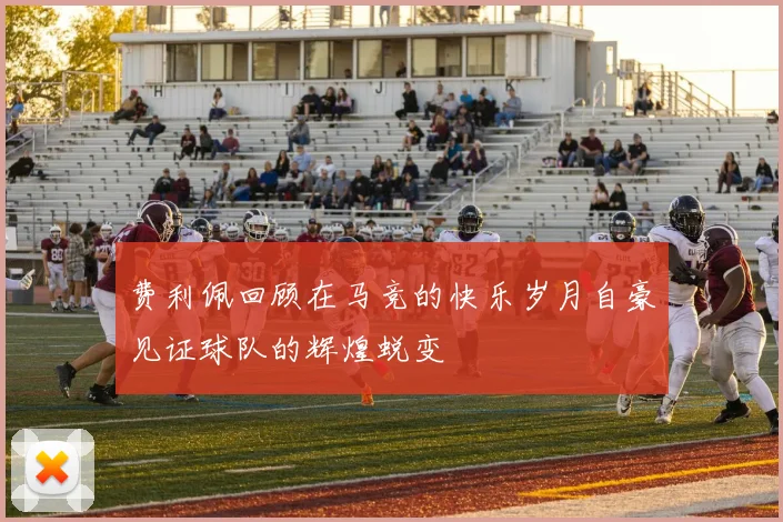 费利佩回顾在马竞的快乐岁月自豪见证球队的辉煌蜕变