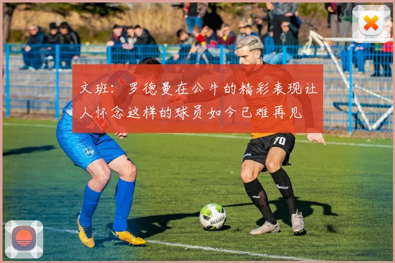 文班：罗德曼在公牛的精彩表现让人怀念这样的球员如今已难再见