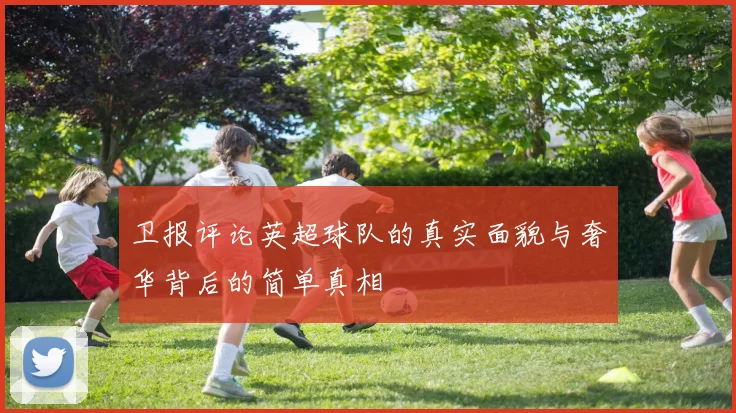 卫报评论英超球队的真实面貌与奢华背后的简单真相
