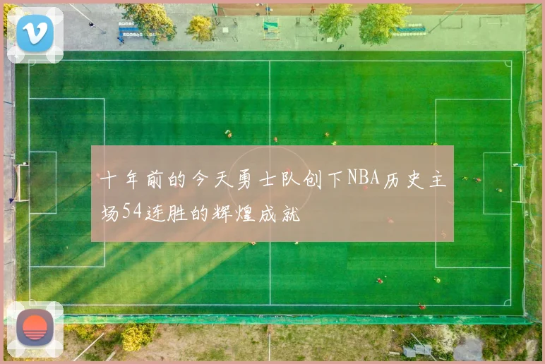 十年前的今天勇士队创下NBA历史主场54连胜的辉煌成就