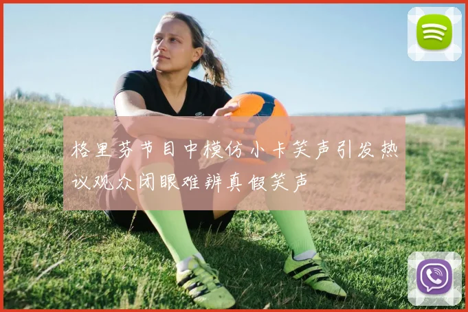 格里芬节目中模仿小卡笑声引发热议观众闭眼难辨真假笑声