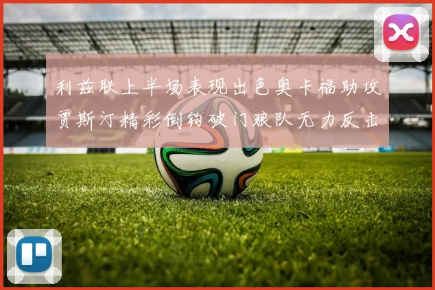 利兹联上半场表现出色奥卡福助攻贾斯汀精彩倒钩破门狼队无力反击